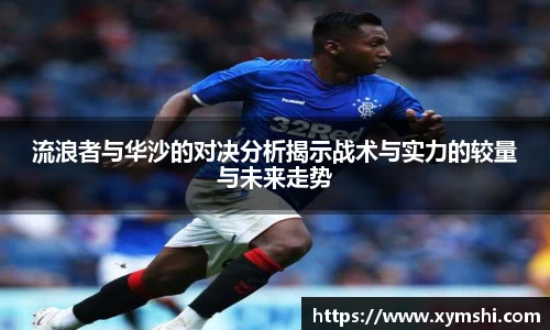 流浪者与华沙的对决分析揭示战术与实力的较量与未来走势